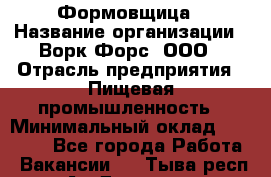 Формовщица › Название организации ­ Ворк Форс, ООО › Отрасль предприятия ­ Пищевая промышленность › Минимальный оклад ­ 24 000 - Все города Работа » Вакансии   . Тыва респ.,Ак-Довурак г.
